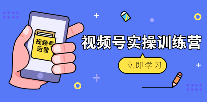 （4397期）微信视频号实操训练营：视频号起号运营纯干货玩法！-云源网创
