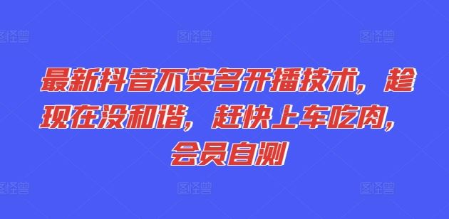 最新抖音不实名开播技术，趁现在没和谐，赶快上车吃肉，会员自测-云源网创