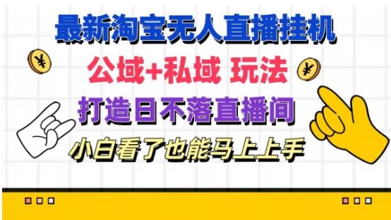 最新淘宝挂机无人直播 公域+私域玩法打造真正的日不落直播间 小白看了也能马上上手【揭秘】-云源网创