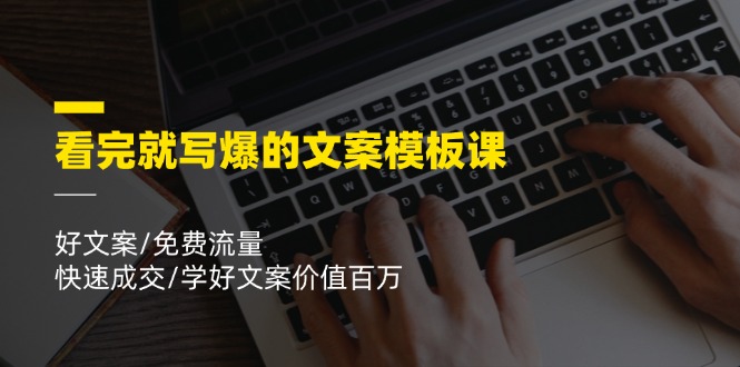 看完就写爆的文案模板课，好文案/免费流量/快速成交/学好文案价值百万-云源网创