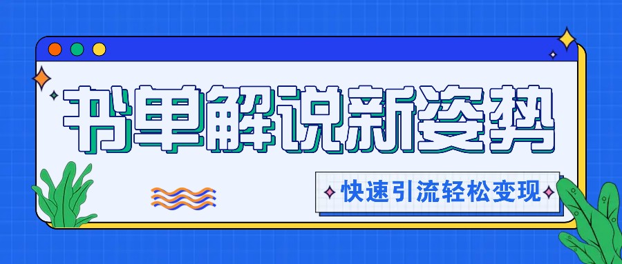 书单解说玩法快速引流，解锁阅读新姿势，原创视频轻松变现！-云源网创