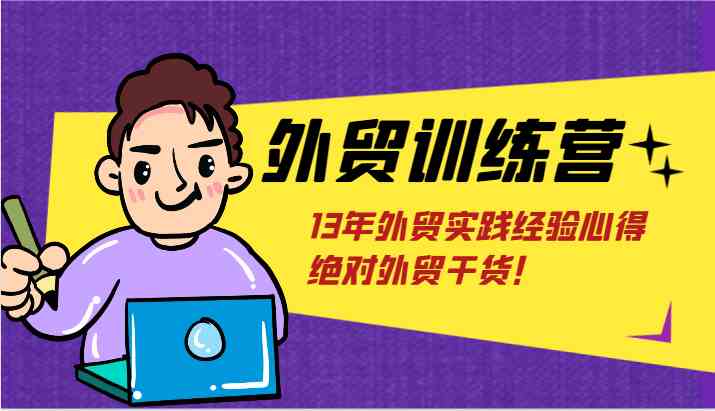 外贸训练营-浅到深，学得超快，拆解外贸的底层逻辑，打破你对外贸的固有认知！-云源网创