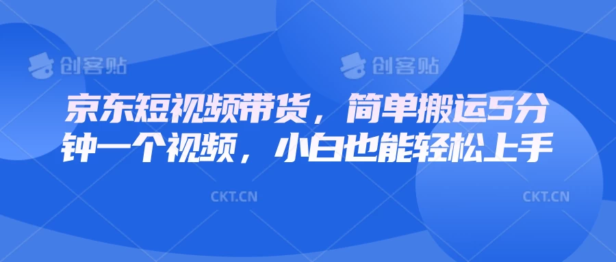 京东短视频带货，简单搬运5分钟一个视频，小白也能轻松上手-云源网创