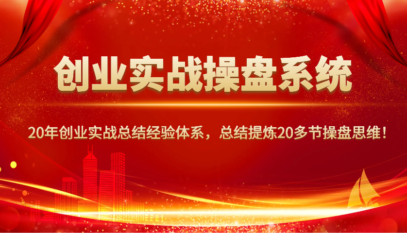 创业实战操盘系统，20年创业实战总结经验体系，总结提炼20多节操盘思维！-云源网创