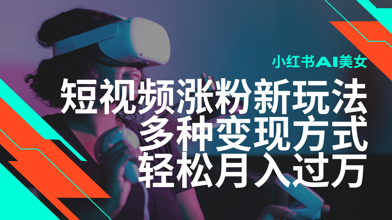 最新风口蓝海项目，小红书AI美女短视频涨粉玩法，多种变现方式轻松月入过万-云源网创