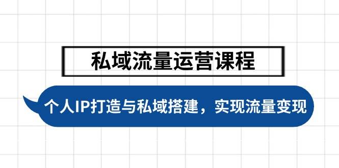 私域流量运营课程，个人IP打造与私域搭建，助力学员实现流量变现-云源网创