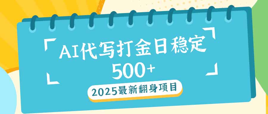 2025最新AI打金代写日稳定500+：2025最新翻身项目-云源网创