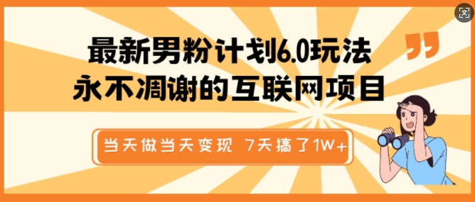 最新男粉计划6.0玩法，永不凋谢的互联网项目，当天做当天变现，视频包原创，7天搞了1个W-云源网创