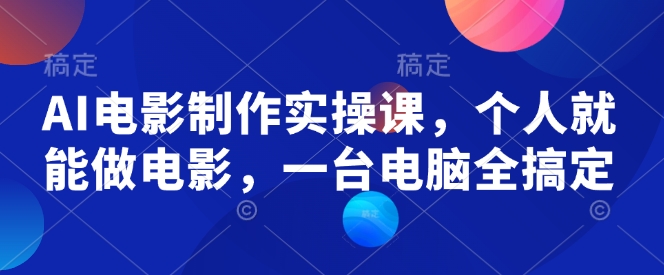 AI电影制作实操课，个人就能做电影，一台电脑全搞定-云源网创