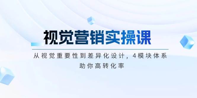 视觉营销实操课, 从视觉重要性到差异化设计, 4模块体系, 助你高转化率-云源网创