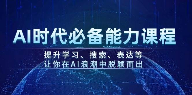AI时代必备能力课程，提升学习、搜索、表达等，让你在AI浪潮中脱颖而出-云源网创