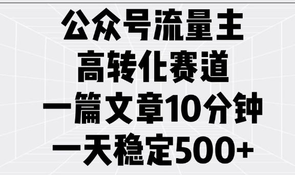 公众号流量主高转化赛道，一篇文章10分钟，一天稳定5张-云源网创