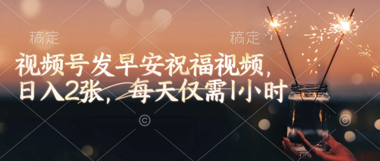 视频号发早安祝福视频，日入2张，每天仅需1小时-云源网创