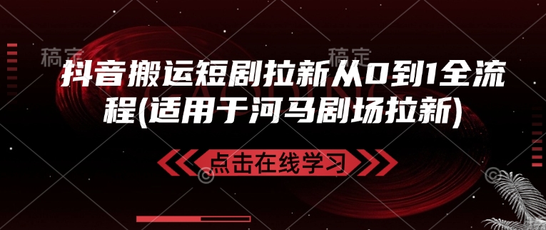抖音搬运短剧拉新从0到1全流程(适用于河马剧场拉新)-云源网创