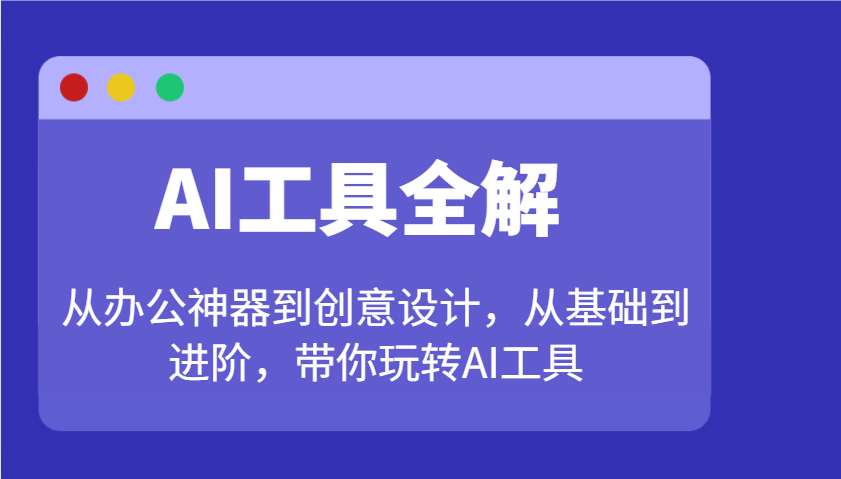 AI工具全解：从办公神器到创意设计，从基础到进阶，带你玩转AI工具-云源网创