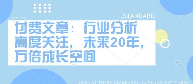 付费文章：行业分析 高度关注，未来20年，万倍成长空间-云源网创