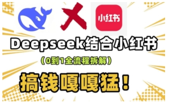 deepseek+小红书打造流量生产线实操课，0到1全流程拆解，搞钱嘎嘎猛-云源网创