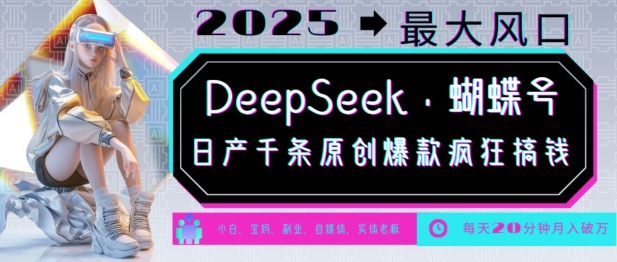DeepSeek+蝴蝶号，2025年最大风口，日产千条原创爆款，轻松月入破W-云源网创