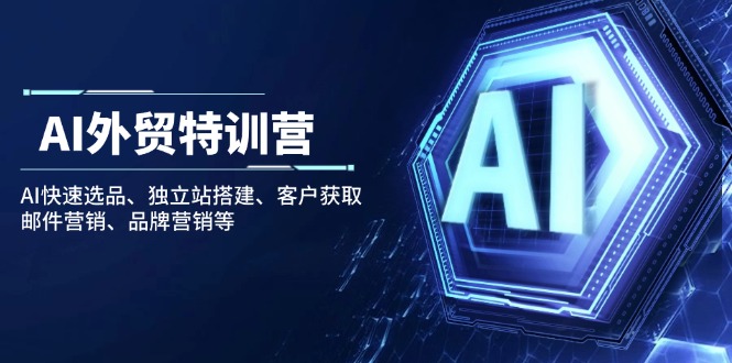 AI外贸特训营：AI快速选品、独立站搭建、客户获取、邮件营销、品牌营销等-云源网创