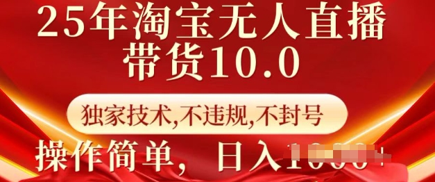 25年淘宝无人直播带货10.0   独家技术，不违规，不封号，操作简单，日入多张【揭秘】-云源网创