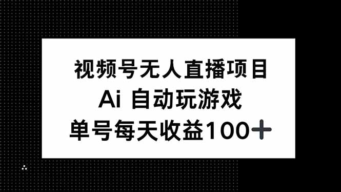 视频号无人直播项目，AI自动玩游戏，每天收益150+-云源网创