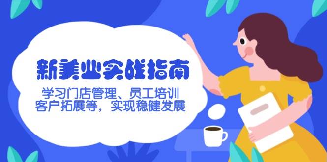 新美业实战指南，学习门店管理、员工培训、客户拓展等，实现稳健发展-云源网创