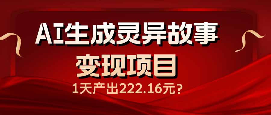 AI生成灵异故事变现项目，1天产出222.16元-云源网创