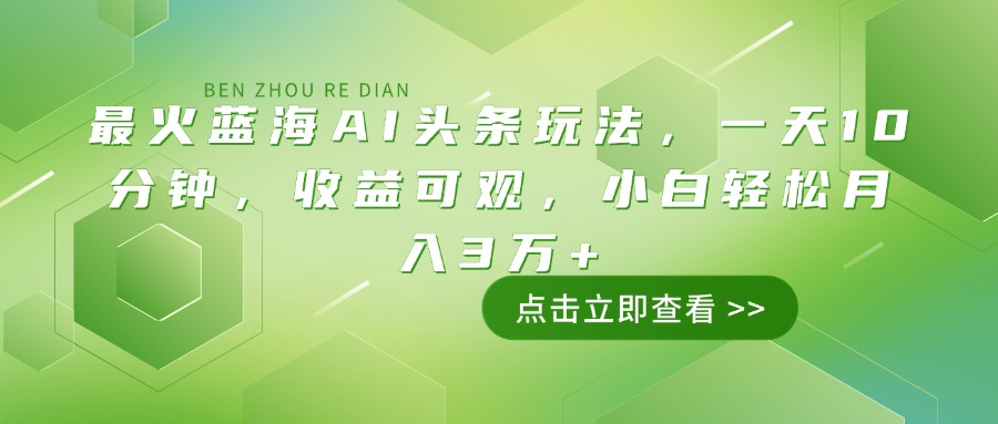 最火蓝海AI头条玩法，一天10分钟，收益可观，小白轻松月入3万+-云源网创