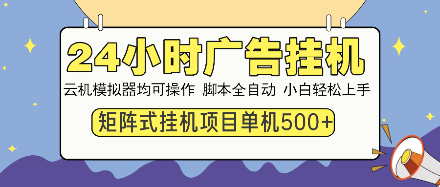 24小时广告挂机  单机收益500+ 矩阵式操作，设备越多收益越大，小白轻…-云源网创