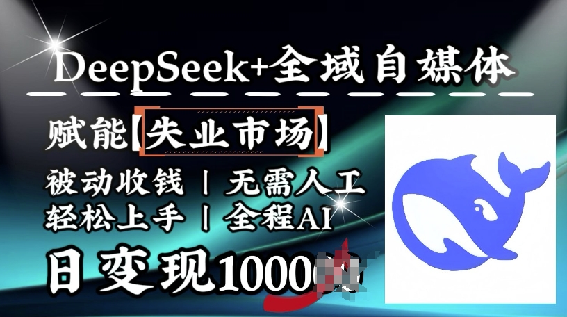 降维打击，Deepseek+全域自媒体，赋能失业市场，被动收钱，无需人工全程AI，日变现1k-云源网创