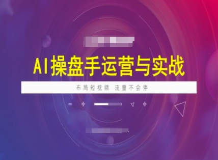 AI操盘手运营实战课程，布局短祝频，流量不会停-云源网创