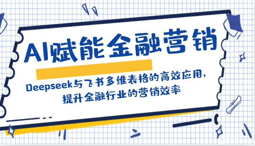 AI赋能金融营销：Deepseek与飞书多维表格的高效应用，提升金融行业的营销效率-云源网创
