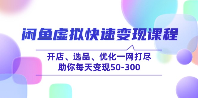 闲鱼虚拟快速变现课程，开店、选品、优化一网打尽，助你每天变现50-300-云源网创