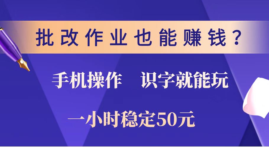 批改作业也能赚钱？0门槛手机项目，识字就能玩！一小时稳定50元！-云源网创