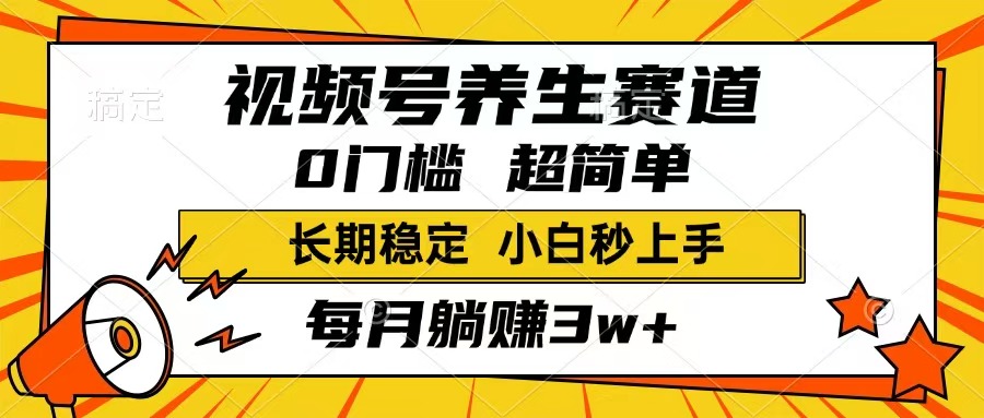 视频号养生赛道，一条视频1800，超简单，长期稳定可做，月入3w+不是梦-云源网创
