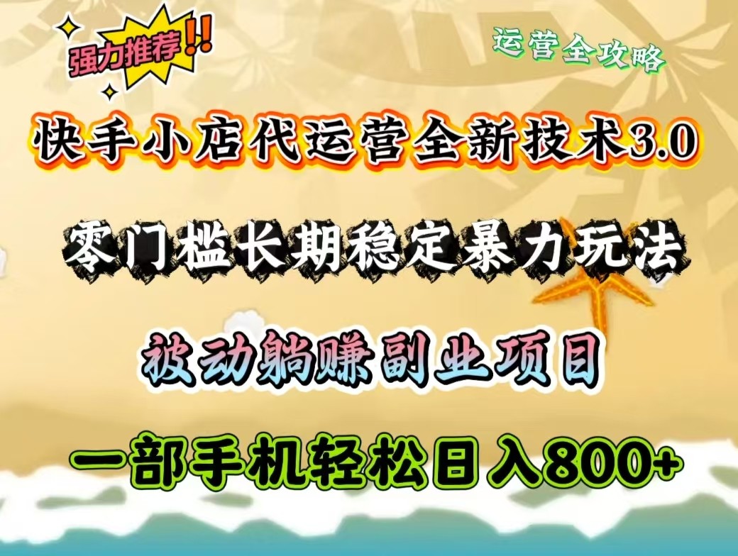 快手小店代运营全新技术3.0，零门槛长期稳定暴力玩法，被动躺赚一部手机轻松日入800+-云源网创