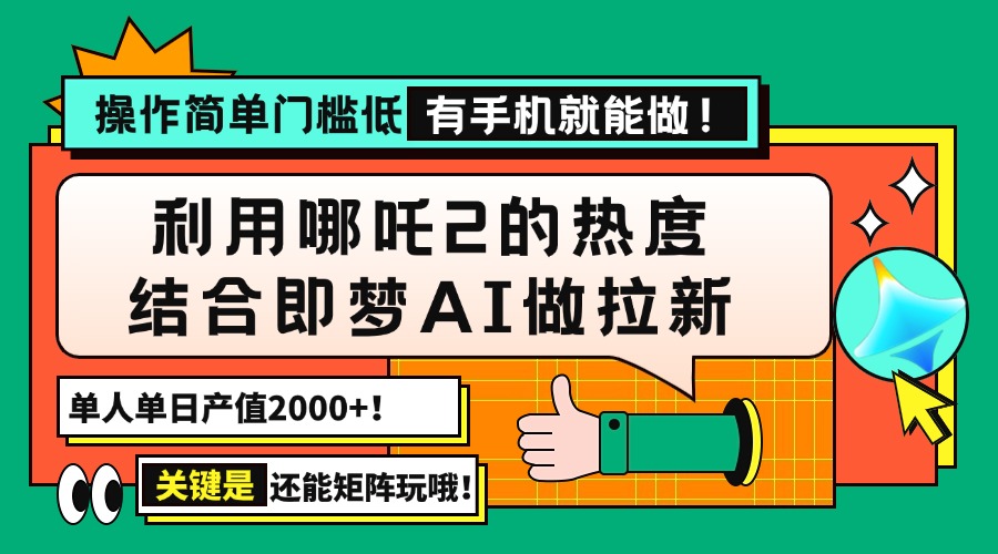 用哪吒2热度结合即梦AI做拉新，单日产值2000+，操作简单门槛低，有手机…-云源网创
