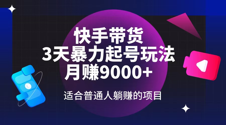 快手带货，3天起号暴力玩法，月赚9000+，适合普通人躺赚的项目-云源网创