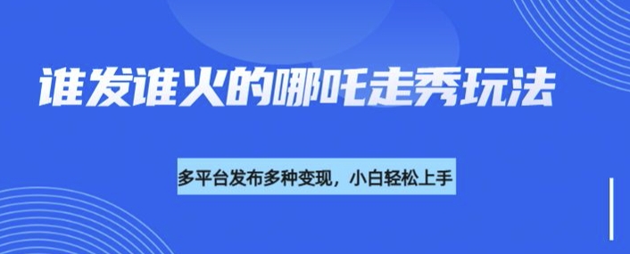 利用deepseek制作谁发谁火的哪吒2人物走秀视频，多平台发布多种变现-云源网创