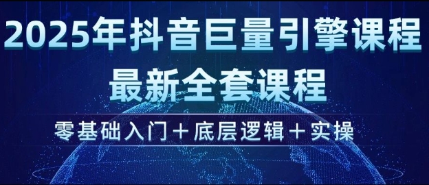 2025年抖音巨量引擎最新全套课程，零基础入门+底层逻辑+实操-云源网创