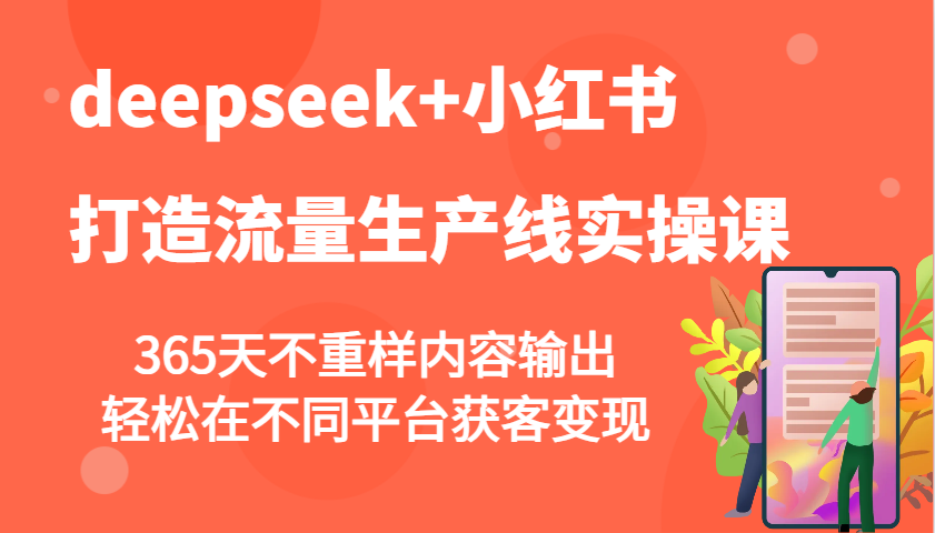 deepseek+小红书打造流量生产线实操课，365天不重样内容输出，轻松在不同平台获客变现-云源网创