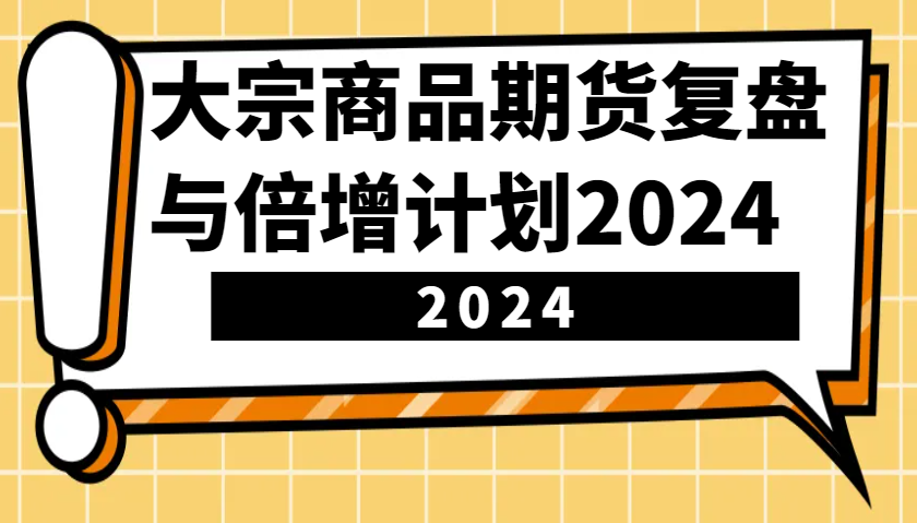 大宗商品期货复盘与倍增计划：识别市场趋势、优化交易策略，提升盈利能力！(更新)-云源网创