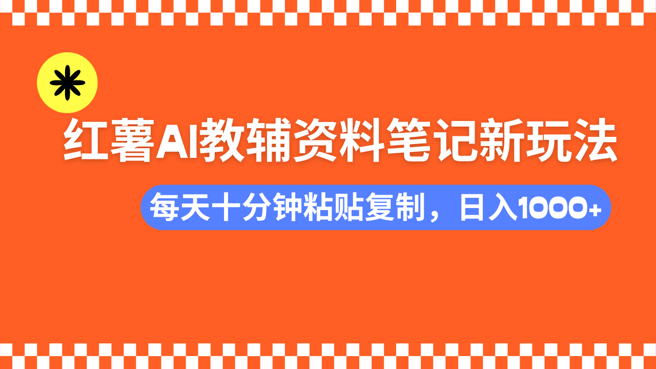 小红书AI教辅资料笔记新玩法，0门槛，可批量可复制，一天十分钟发笔记…-云源网创