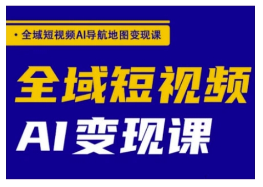 全域短视频AI导航地图变现课，全域短视频AI变现课-云源网创