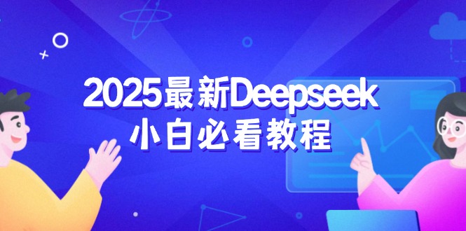 2025最新Deepseek小白必看教程：从注册登录到深度思考，一站式学习体验-云源网创