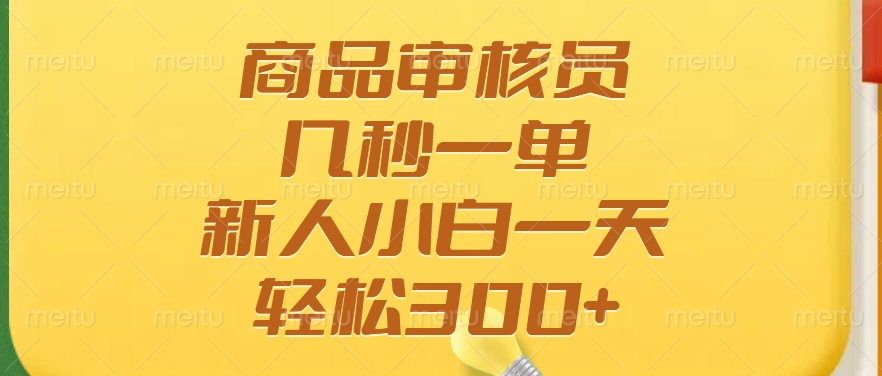 商品审核员，几秒一单，多劳多得，新人小白一天轻松300+-云源网创