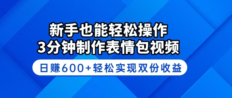 新手也能轻松操作！3分钟制作表情包视频，日赚600+轻松实现双份收益-云源网创
