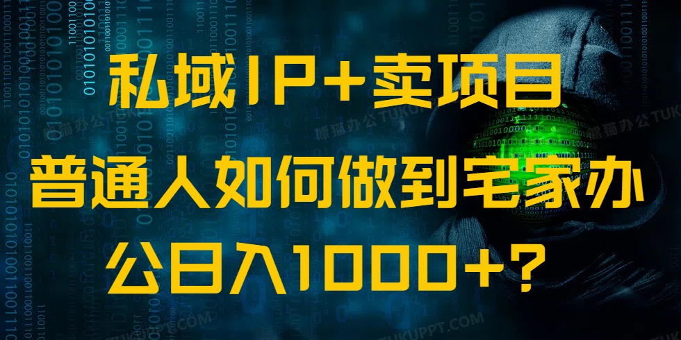 私域IP+卖项目，普通人如何做到宅家办公实现日入1000+-云源网创
