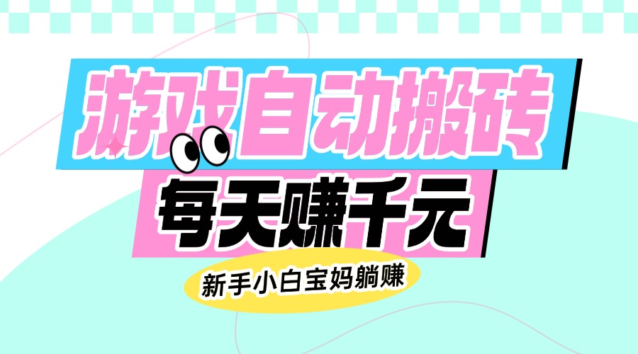 老款游戏自动搬砖，每天赚千元，新手小白宝妈躺赚-云源网创