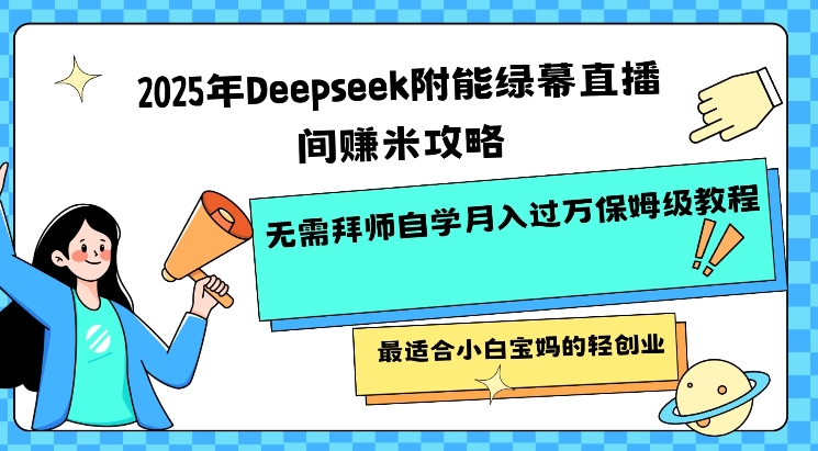 2025年Deepseek附能绿幕直播间挣米攻略无需拜师自学月入过W保姆级教程，最适合小白宝妈的轻创业-云源网创